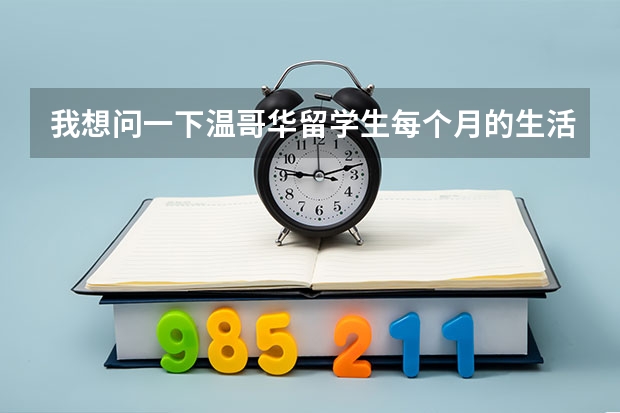 我想问一下温哥华留学生每个月的生活费大概是多少加元?(不算房租)
