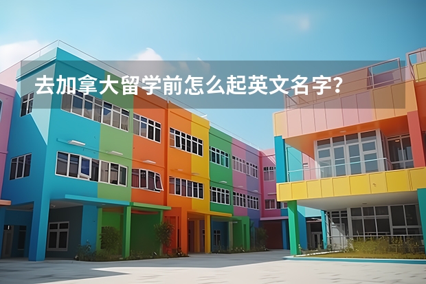 去加拿大留学前怎么起英文名字?