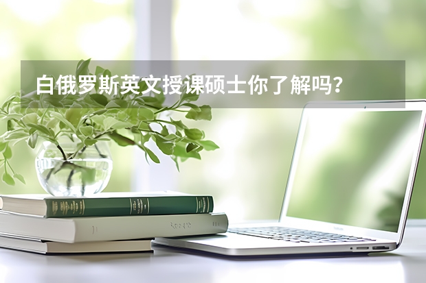 白俄罗斯英文授课硕士你了解吗？