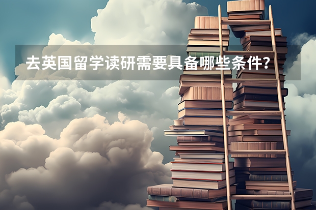 去英国留学读研需要具备哪些条件?