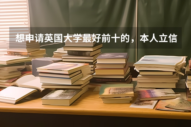 想申请英国大学最好前十的,本人立信会计在读大三,绩点3.8,雅思7分,可以申请哪些英国名校,自己是