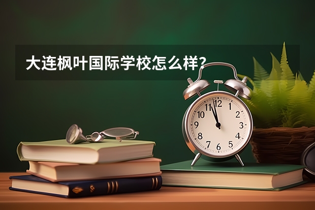 大连枫叶国际学校怎么样？