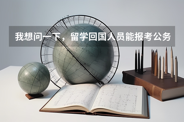 我想问一下，留学回国人员能报考公务员吗